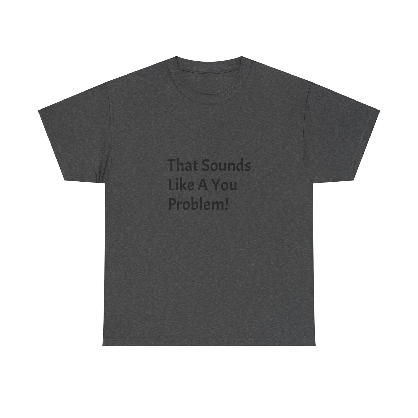 That Sounds Like a You Problem t-shirt Heavy Cotton Tee