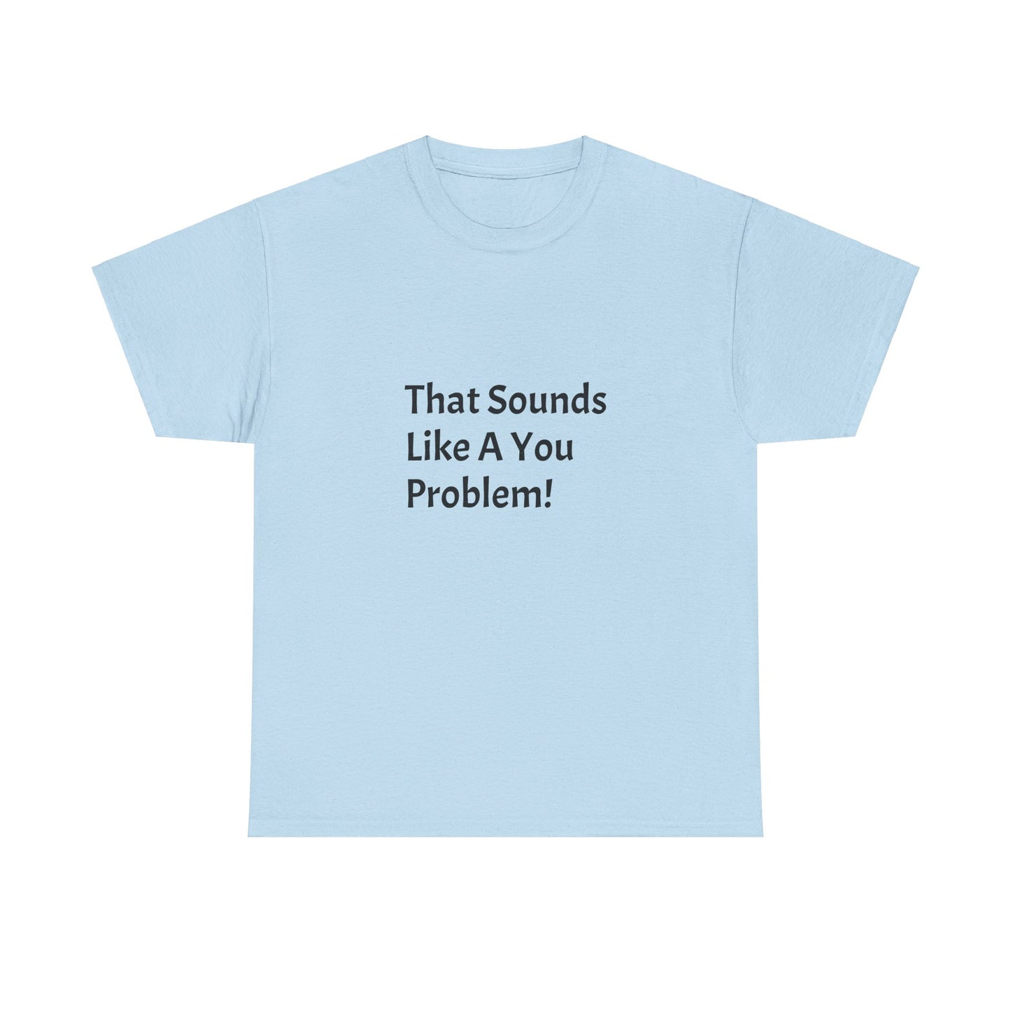 That Sounds Like a You Problem t-shirt Heavy Cotton Tee