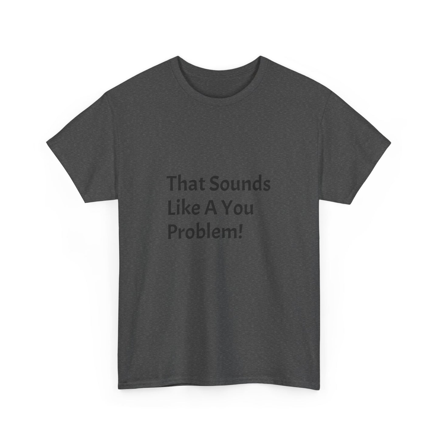 That Sounds Like a You Problem t-shirt Heavy Cotton Tee