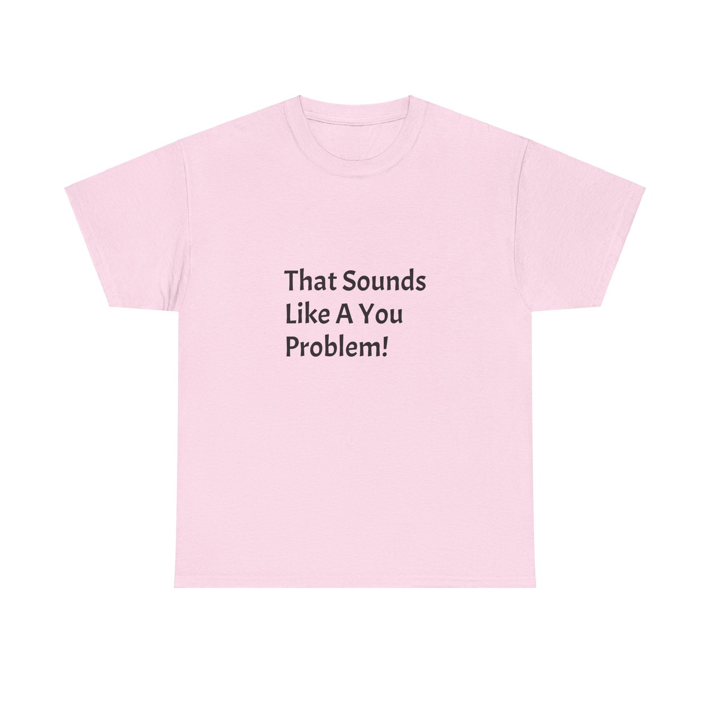 That Sounds Like a You Problem t-shirt Heavy Cotton Tee