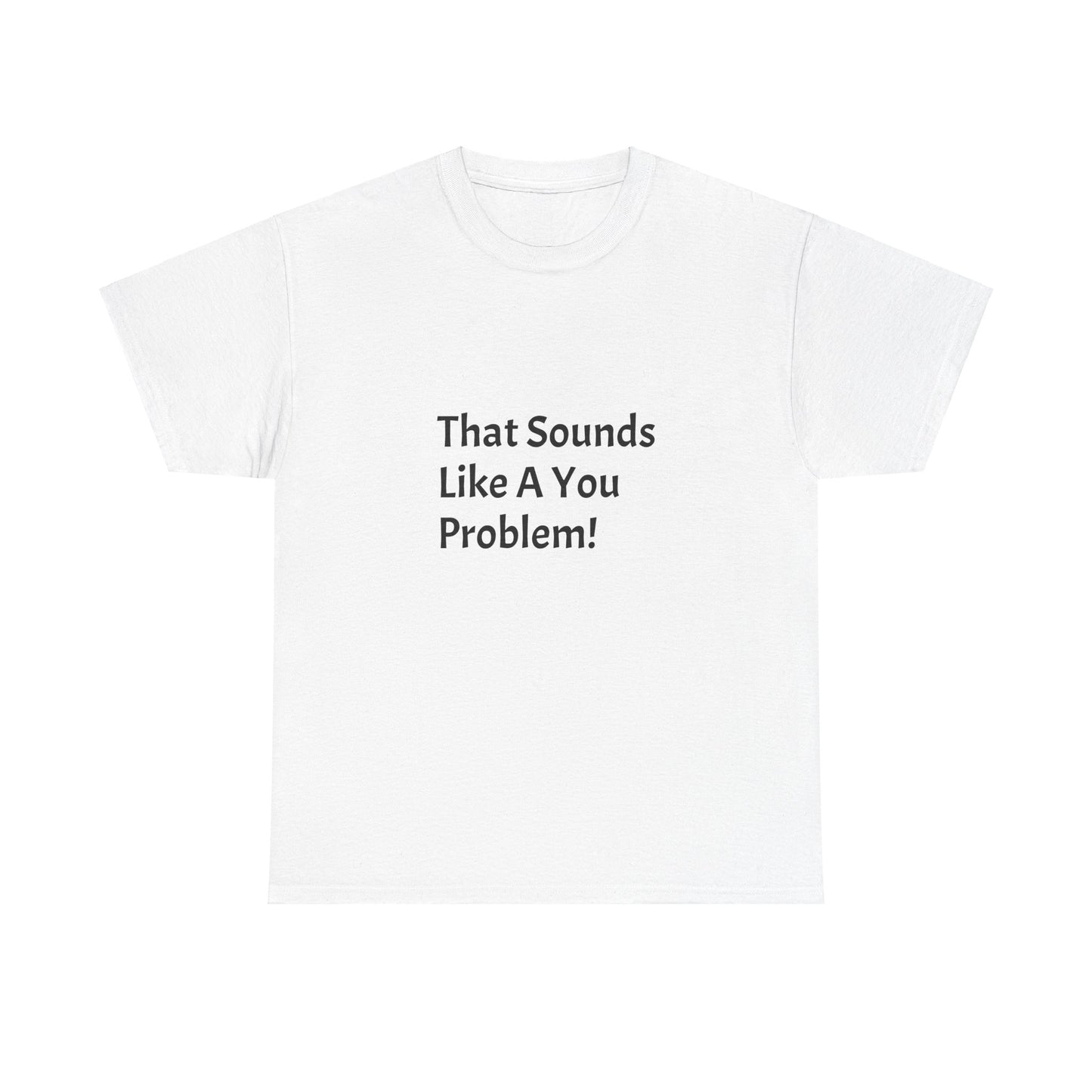 That Sounds Like a You Problem t-shirt Heavy Cotton Tee