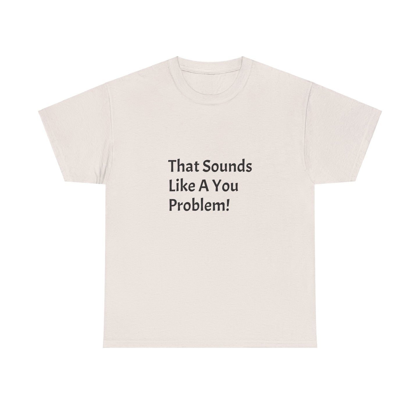 That Sounds Like a You Problem t-shirt Heavy Cotton Tee
